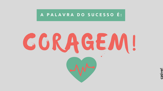 É preciso ter coragem para ter sucesso na vida